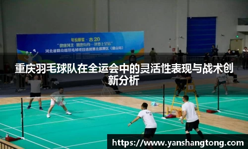 重庆羽毛球队在全运会中的灵活性表现与战术创新分析