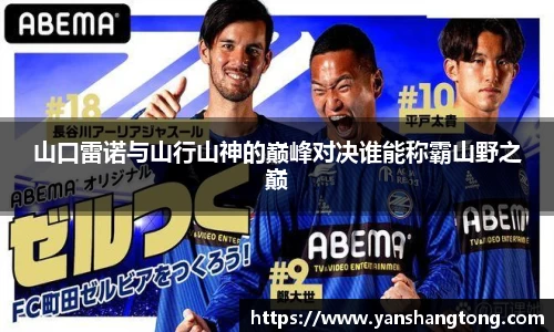 山口雷诺与山行山神的巅峰对决谁能称霸山野之巅