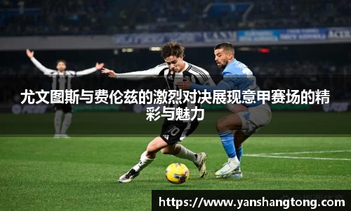 尤文图斯与费伦兹的激烈对决展现意甲赛场的精彩与魅力