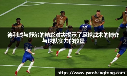 德利城与舒尔的精彩对决揭示了足球战术的博弈与球队实力的较量